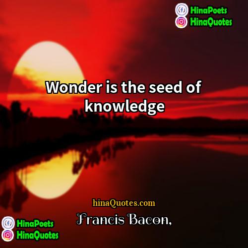 Francis Bacon Quotes | Wonder is the seed of knowledge
 